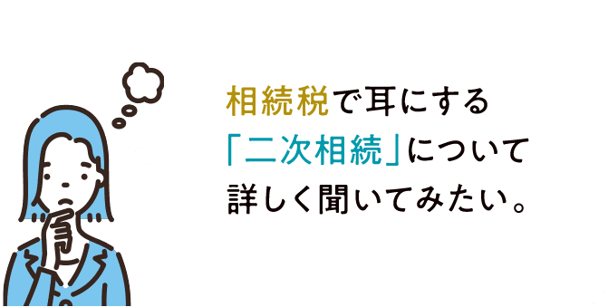 相続税で耳にする「二次相続」について詳しく聞いてみたい