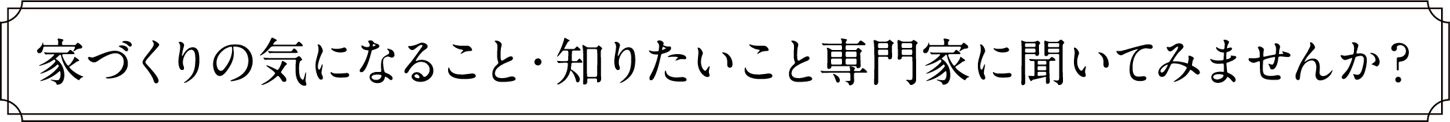 家づくりの気になること・知りたいこと専門家に聞いてみませんか？