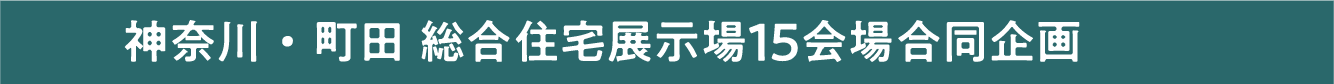 神奈川・町田 総合住宅展示場15会場合同企画