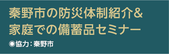 秦野市の防災体制紹介＆家庭での備蓄品セミナー
